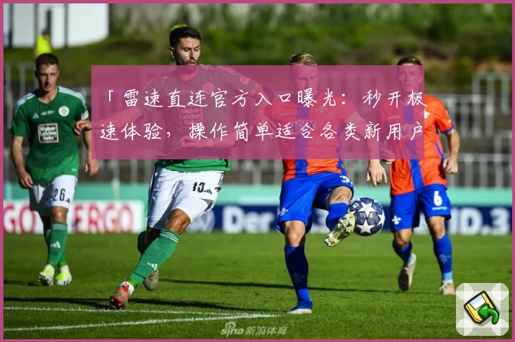 「雷速直连官方入口曝光：秒开极速体验，操作简单适合各类新用户」