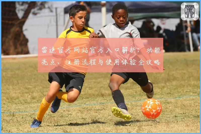 雷速官方网站官方入口解析：功能亮点、注册流程与使用体验全攻略