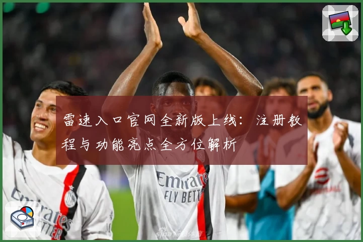 雷速入口官网全新版上线：注册教程与功能亮点全方位解析