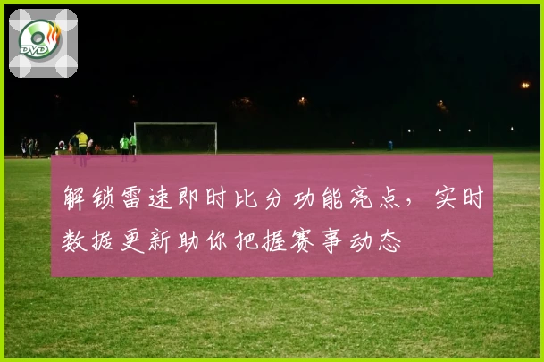解锁雷速即时比分功能亮点，实时数据更新助你把握赛事动态