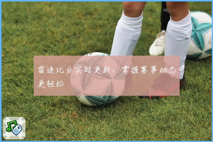 雷速比分实时更新，掌握赛事动态更轻松