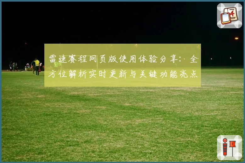 雷速赛程网页版使用体验分享:全方位解析实时更新与关键功能亮点