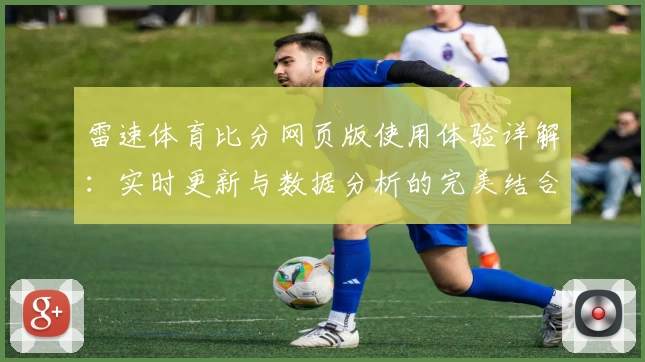 雷速体育比分网页版使用体验详解：实时更新与数据分析的完美结合