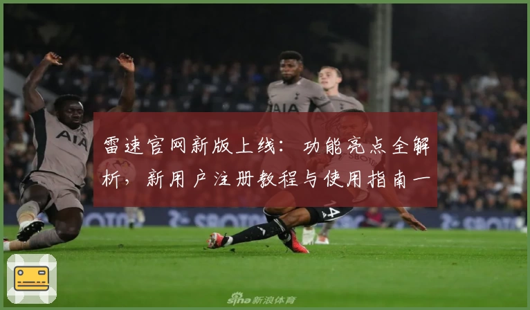 雷速官网新版上线:功能亮点全解析,新用户注册教程与使用指南一览