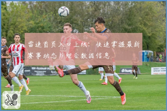 雷速首页入口上线：快速掌握最新赛事动态与综合数据信息