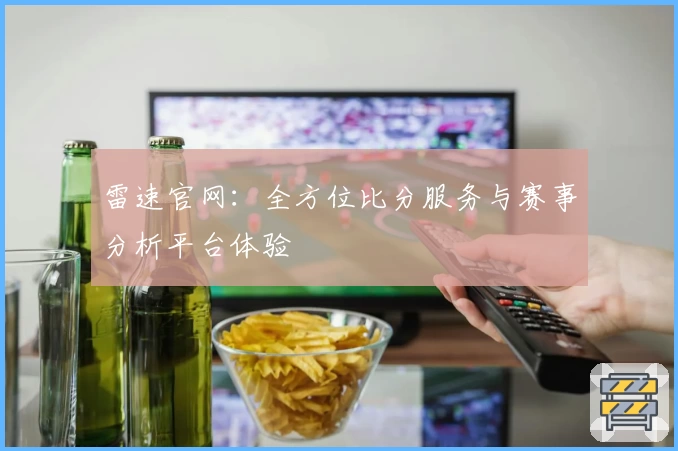 雷速官网：全方位比分服务与赛事分析平台体验
