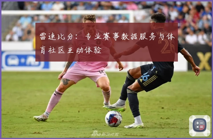 雷速比分：专业赛事数据服务与体育社区互动体验