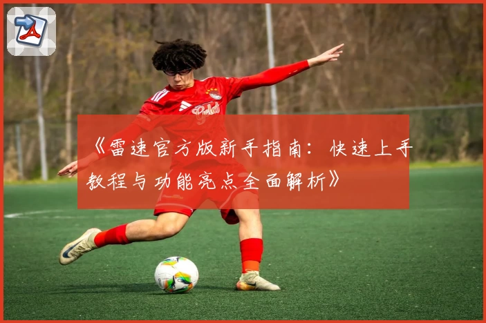 《雷速官方版新手指南：快速上手教程与功能亮点全面解析》