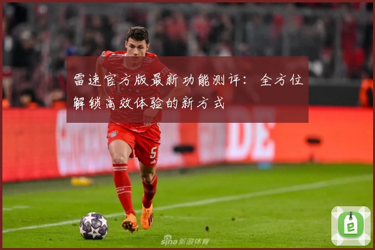 雷速官方版最新功能测评：全方位解锁高效体验的新方式