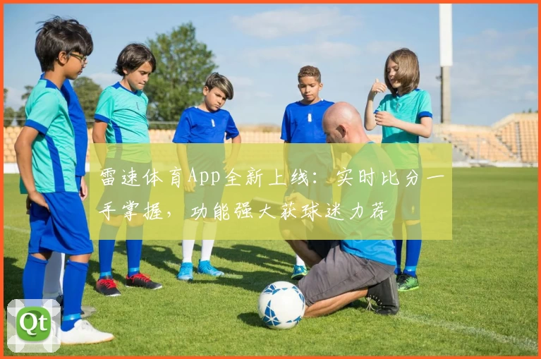 雷速体育App全新上线：实时比分一手掌握，功能强大获球迷力荐