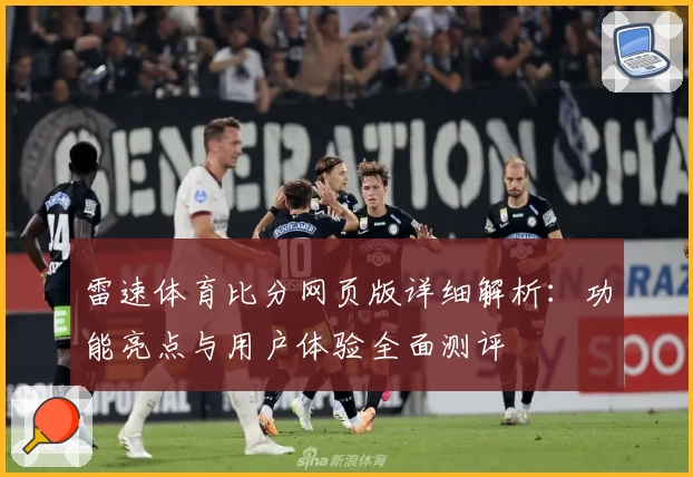 雷速体育比分网页版详细解析：功能亮点与用户体验全面测评
