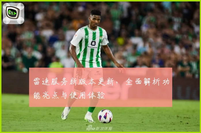 雷速服务新版本更新，全面解析功能亮点与使用体验