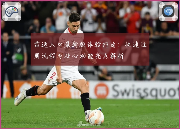 雷速入口最新版体验指南：快速注册流程与核心功能亮点解析