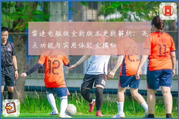 雷速电脑版全新版本更新解析：亮点功能与实用体验全揭秘