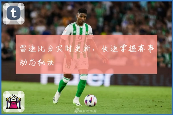 雷速比分实时更新，快速掌握赛事动态秘诀