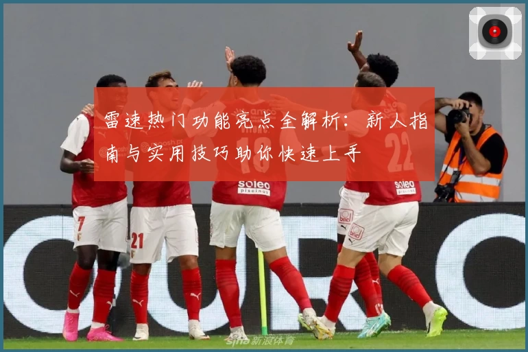 雷速热门功能亮点全解析：新人指南与实用技巧助你快速上手