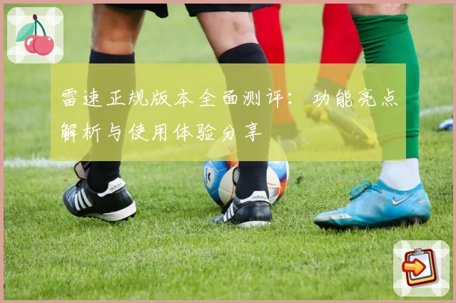 雷速正规版本全面测评：功能亮点解析与使用体验分享
