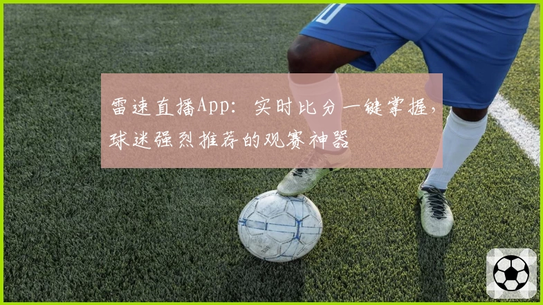 雷速直播App：实时比分一键掌握，球迷强烈推荐的观赛神器