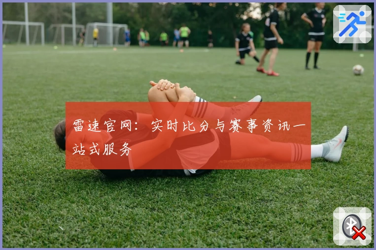 雷速官网：实时比分与赛事资讯一站式服务