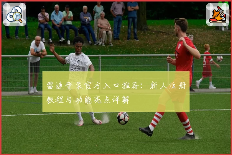 雷速登录官方入口推荐：新人注册教程与功能亮点详解