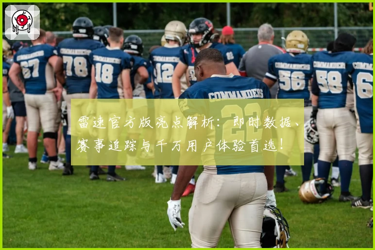 雷速官方版亮点解析：即时数据、赛事追踪与千万用户体验首选！