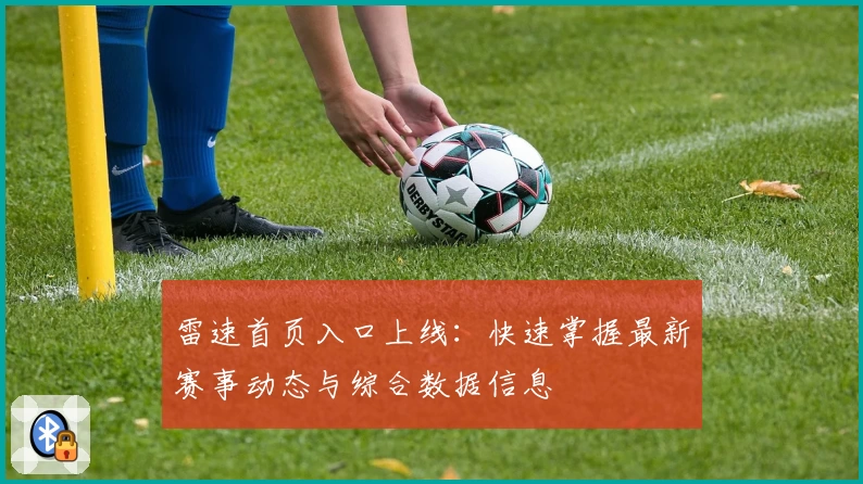 雷速首页入口上线:快速掌握最新赛事动态与综合数据信息