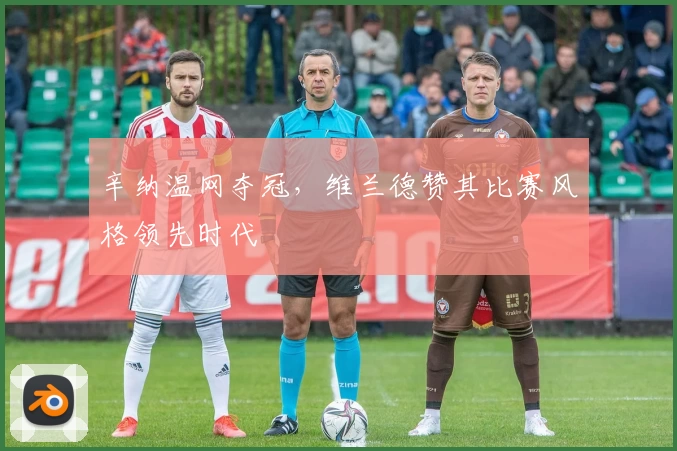 辛纳温网夺冠,维兰德赞其比赛风格领先时代