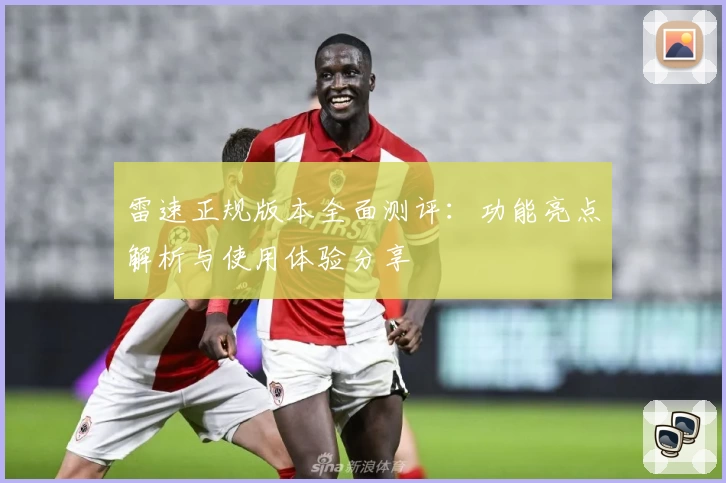 雷速正规版本全面测评：功能亮点解析与使用体验分享