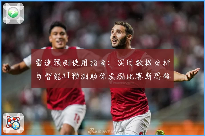 雷速预测使用指南：实时数据分析与智能AI预测助你发现比赛新思路