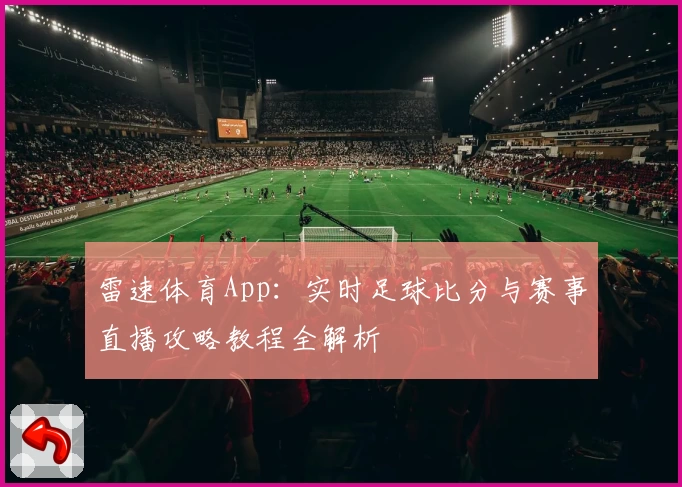 雷速体育App：实时足球比分与赛事直播攻略教程全解析