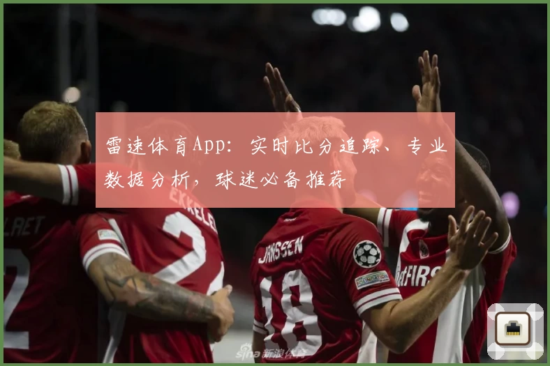 雷速体育App：实时比分追踪、专业数据分析，球迷必备推荐