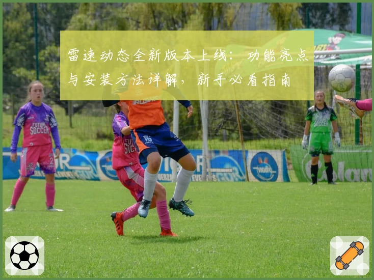 雷速动态全新版本上线：功能亮点与安装方法详解，新手必看指南