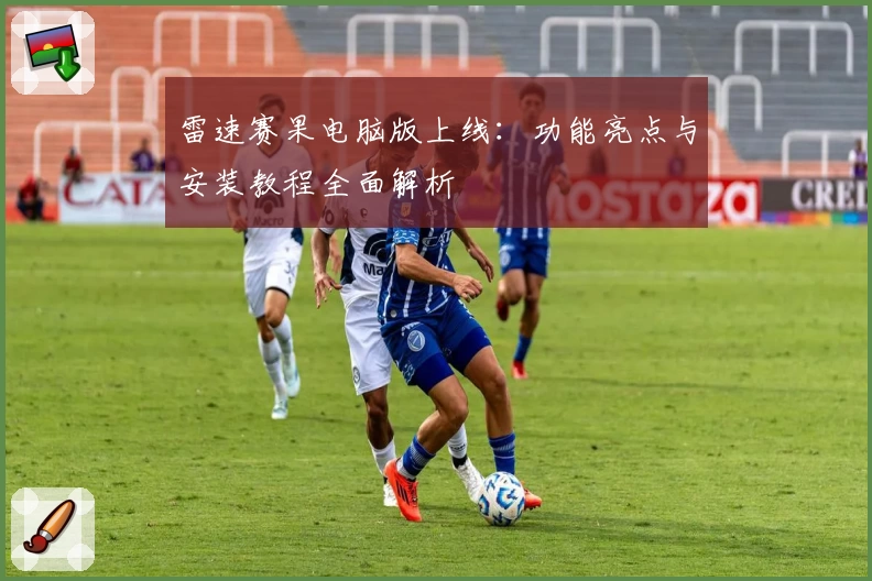 雷速赛果电脑版上线：功能亮点与安装教程全面解析