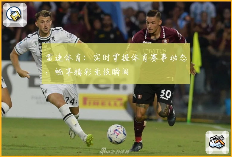 雷速体育：实时掌握体育赛事动态，畅享精彩竞技瞬间