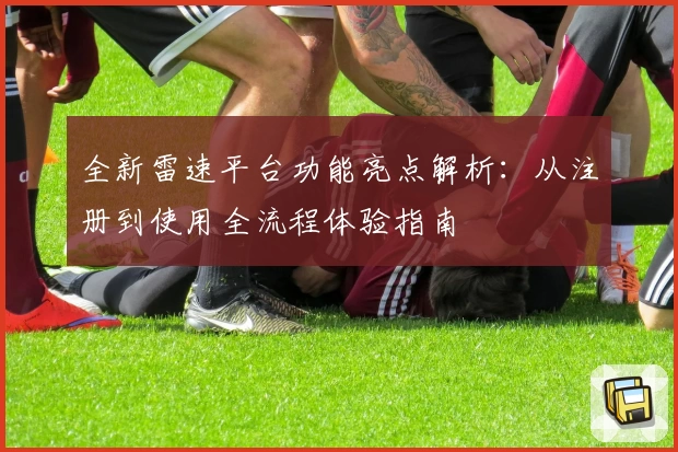 全新雷速平台功能亮点解析：从注册到使用全流程体验指南