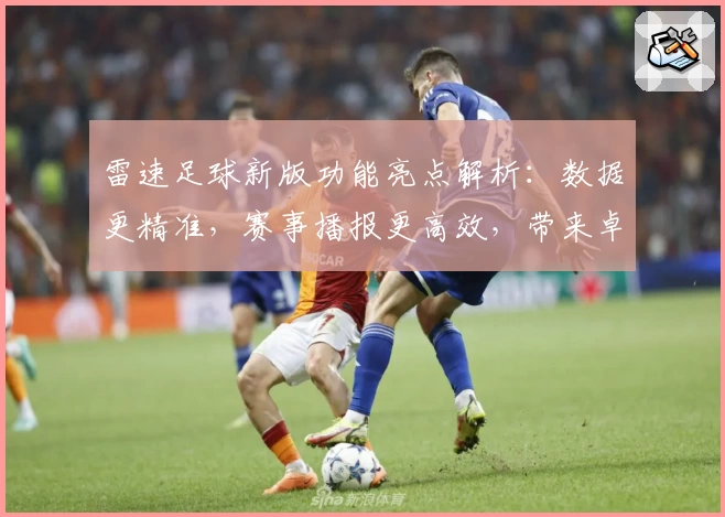 雷速足球新版功能亮点解析：数据更精准，赛事播报更高效，带来卓越使用体验