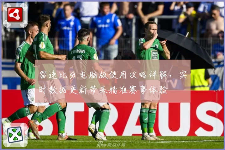 雷速比分电脑版使用攻略详解，实时数据更新带来精准赛事体验