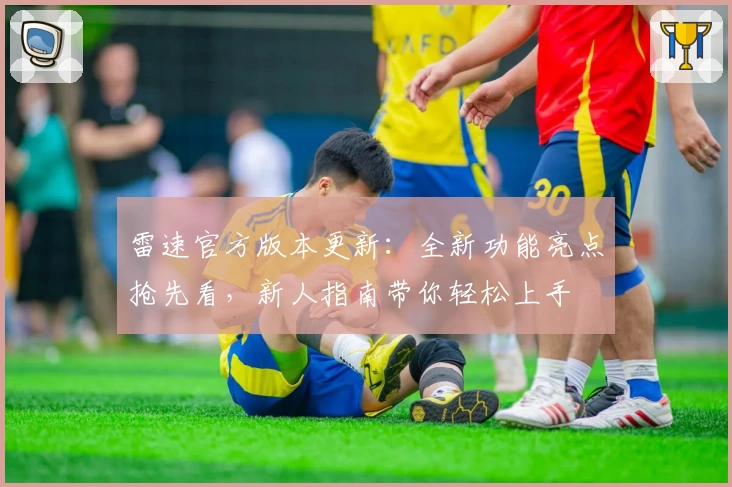 雷速官方版本更新：全新功能亮点抢先看，新人指南带你轻松上手