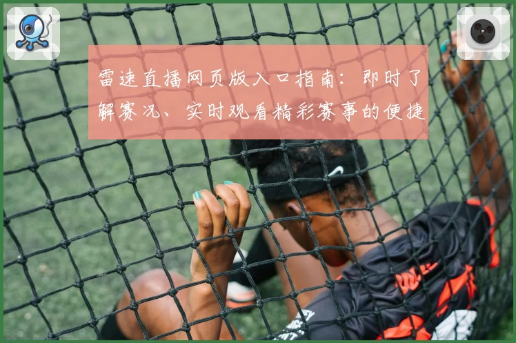 雷速直播网页版入口指南：即时了解赛况、实时观看精彩赛事的便捷通道