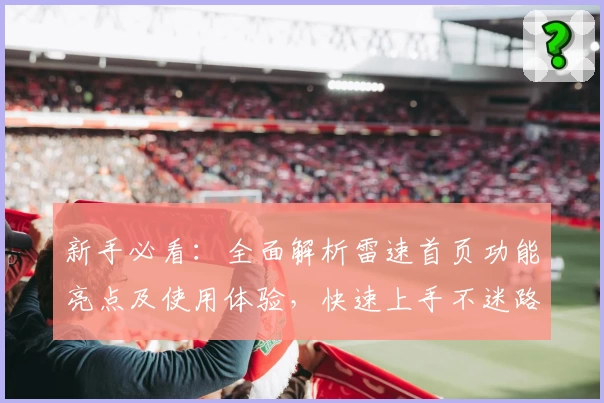 新手必看：全面解析雷速首页功能亮点及使用体验，快速上手不迷路！