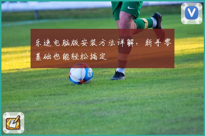 乐速电脑版安装方法详解，新手零基础也能轻松搞定