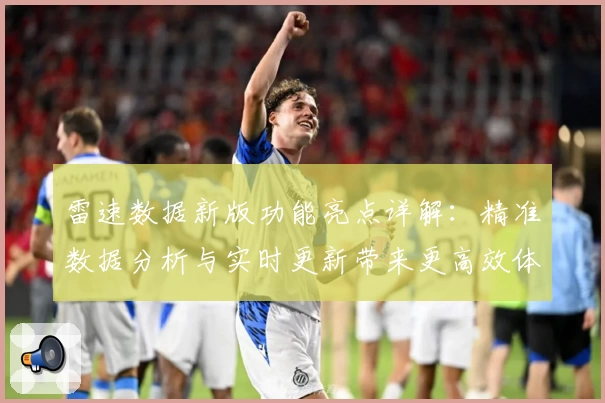 雷速数据新版功能亮点详解：精准数据分析与实时更新带来更高效体验