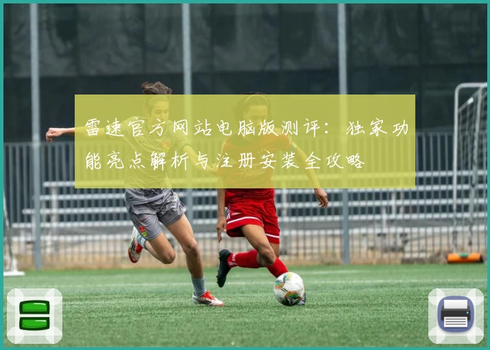 雷速官方网站电脑版测评：独家功能亮点解析与注册安装全攻略