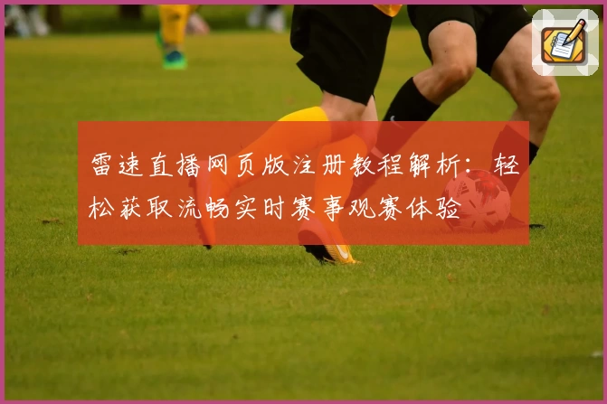 雷速直播网页版注册教程解析:轻松获取流畅实时赛事观赛体验
