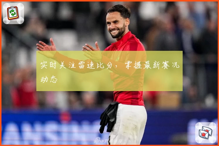 实时关注雷速比分，掌握最新赛况动态
