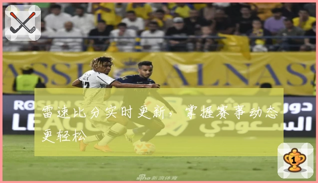 雷速比分实时更新，掌握赛事动态更轻松