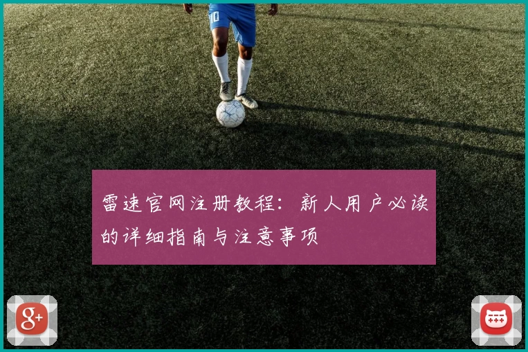 雷速官网注册教程：新人用户必读的详细指南与注意事项