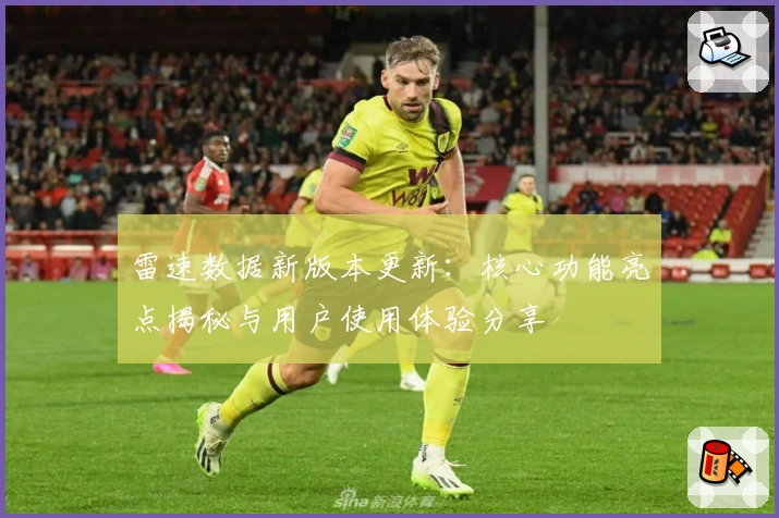 雷速数据新版本更新:核心功能亮点揭秘与用户使用体验分享