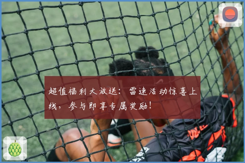 超值福利大放送：雷速活动惊喜上线，参与即享专属奖励！