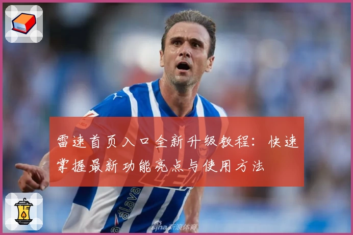 雷速首页入口全新升级教程：快速掌握最新功能亮点与使用方法